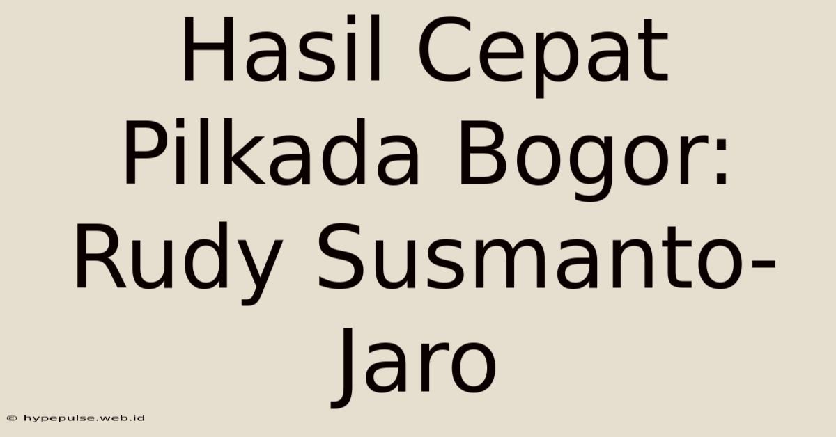 Hasil Cepat Pilkada Bogor: Rudy Susmanto-Jaro