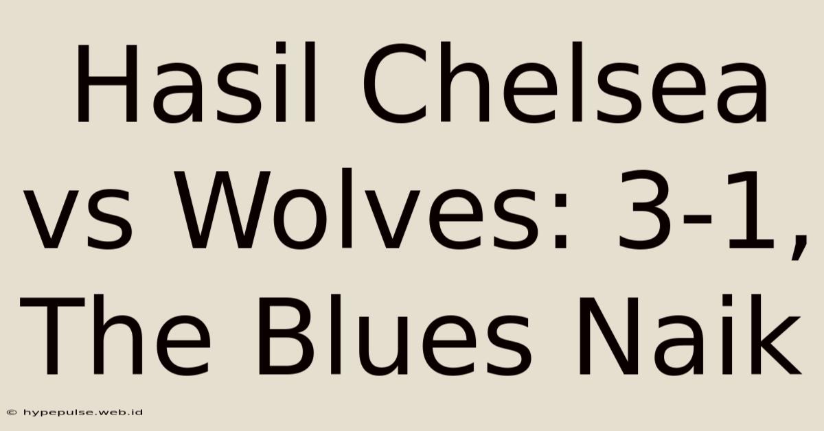 Hasil Chelsea Vs Wolves: 3-1,  The Blues Naik