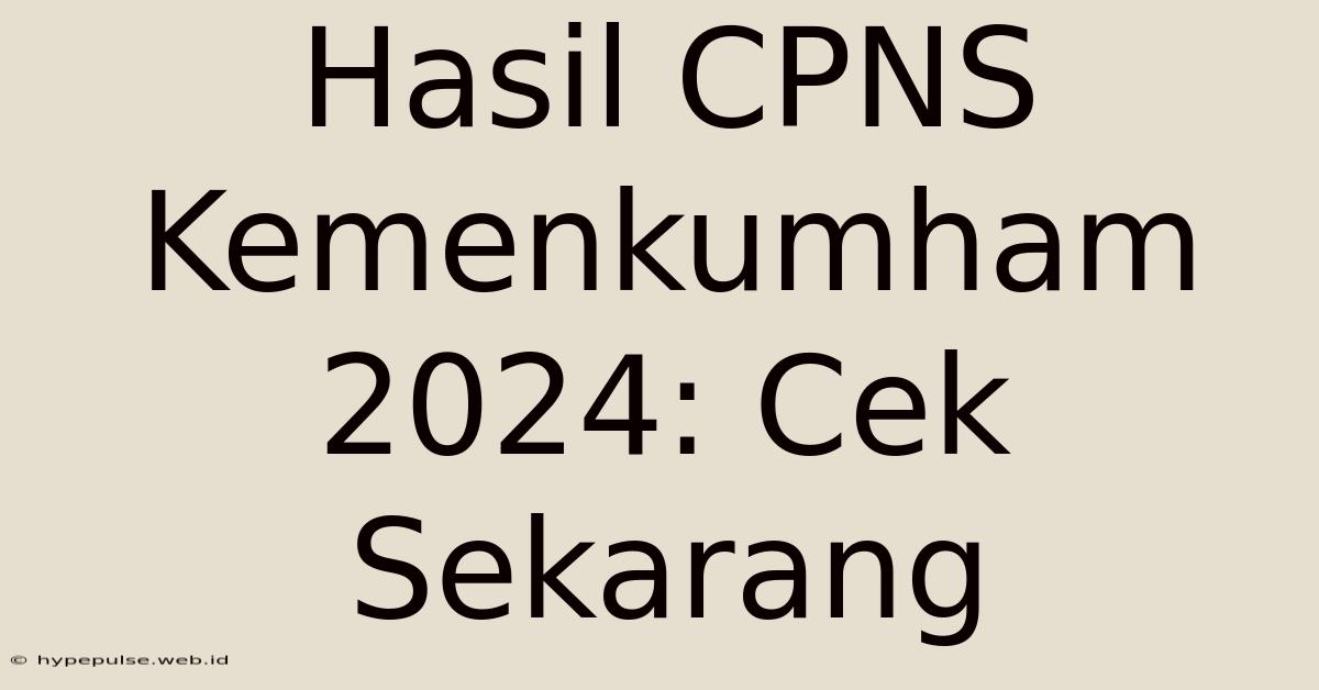 Hasil CPNS Kemenkumham 2024: Cek Sekarang