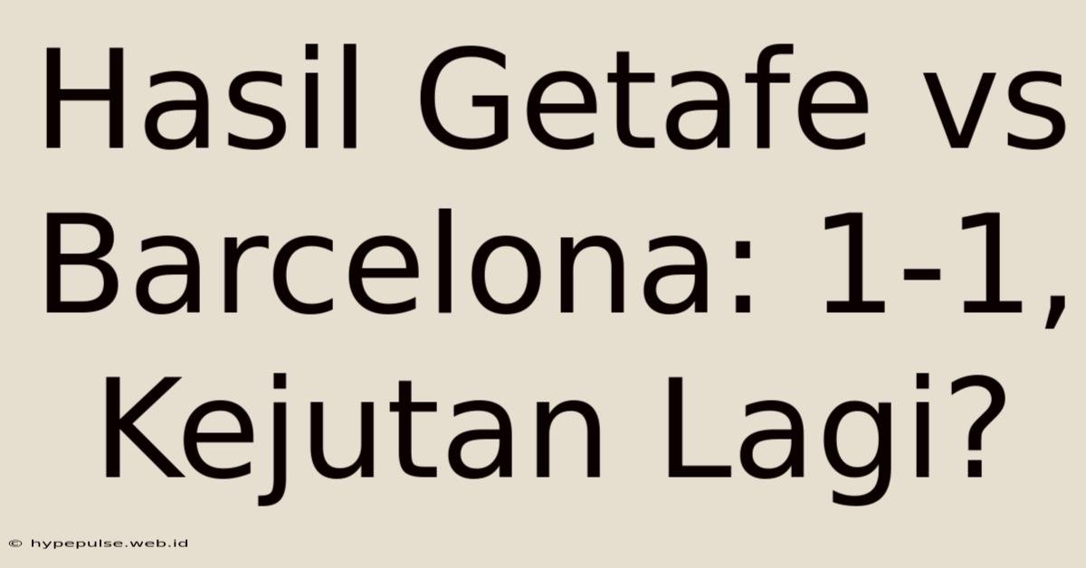 Hasil Getafe Vs Barcelona: 1-1, Kejutan Lagi?