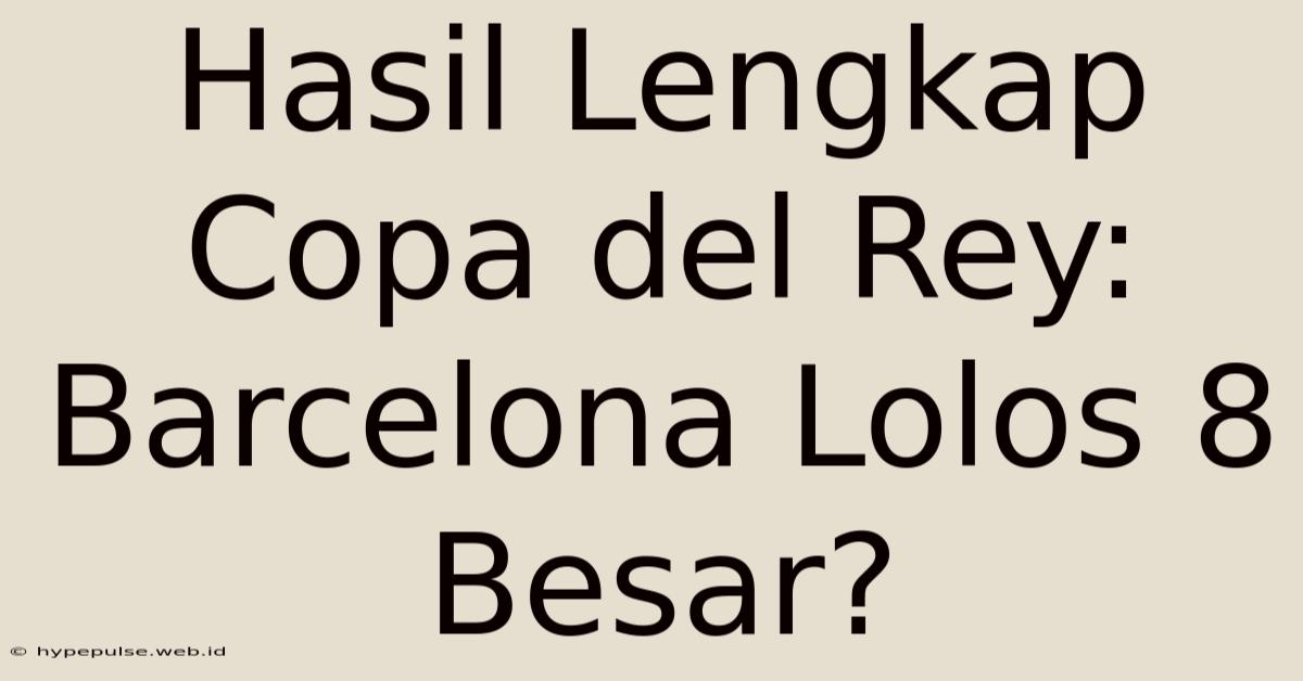 Hasil Lengkap Copa Del Rey: Barcelona Lolos 8 Besar?