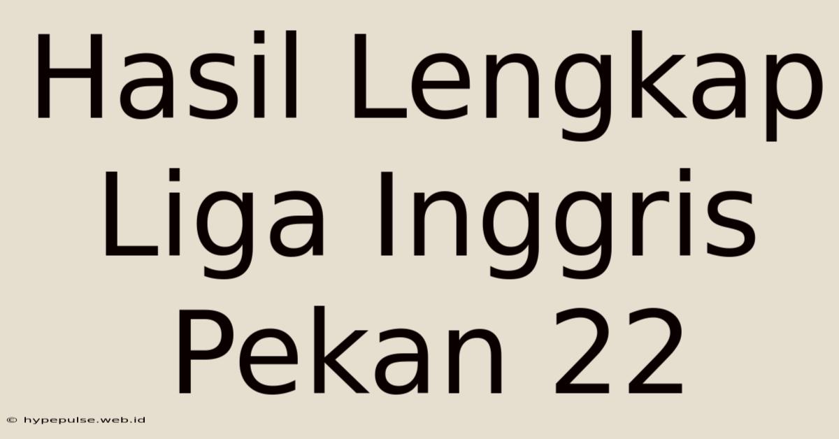 Hasil Lengkap Liga Inggris Pekan 22