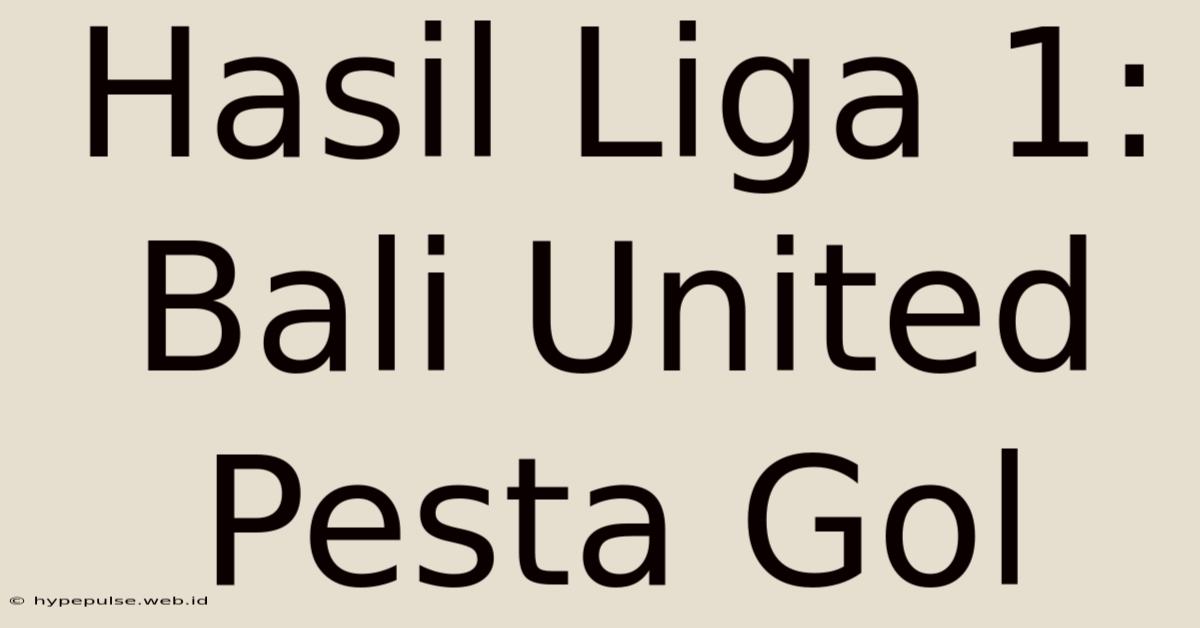 Hasil Liga 1: Bali United Pesta Gol