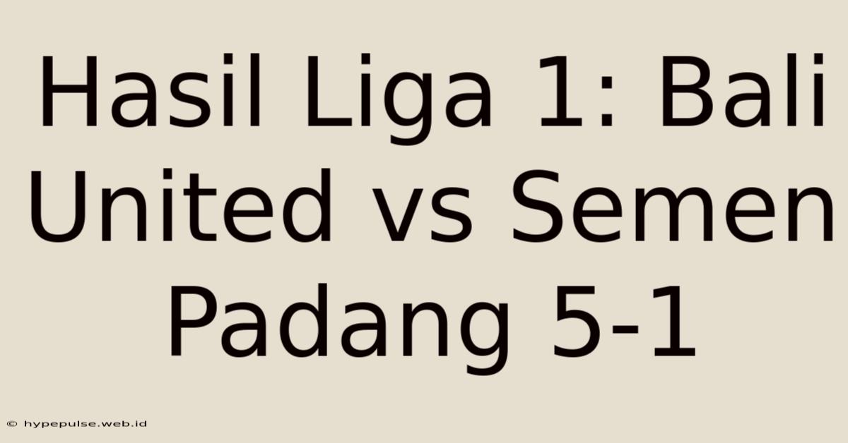 Hasil Liga 1: Bali United Vs Semen Padang 5-1