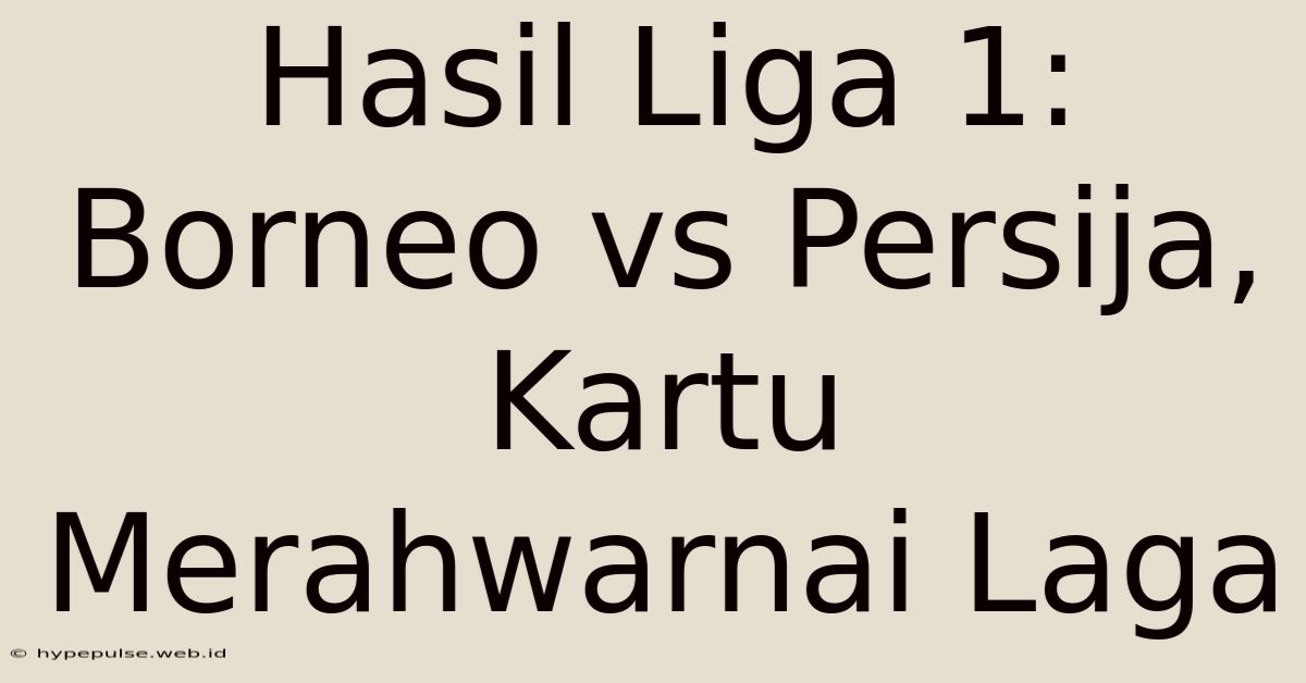 Hasil Liga 1: Borneo Vs Persija, Kartu Merahwarnai Laga