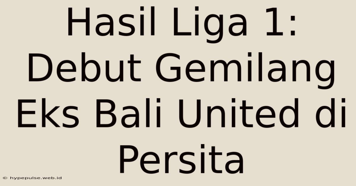 Hasil Liga 1: Debut Gemilang Eks Bali United Di Persita