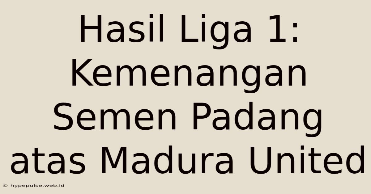 Hasil Liga 1: Kemenangan Semen Padang Atas Madura United