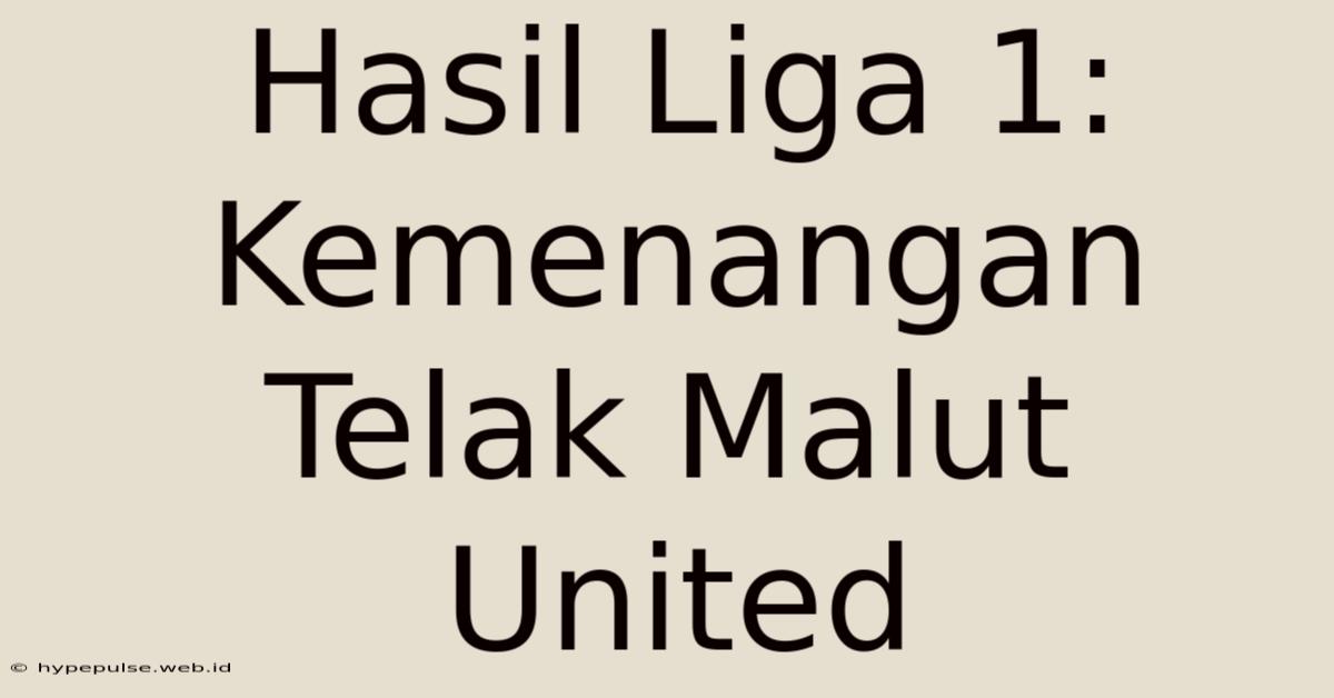 Hasil Liga 1: Kemenangan Telak Malut United