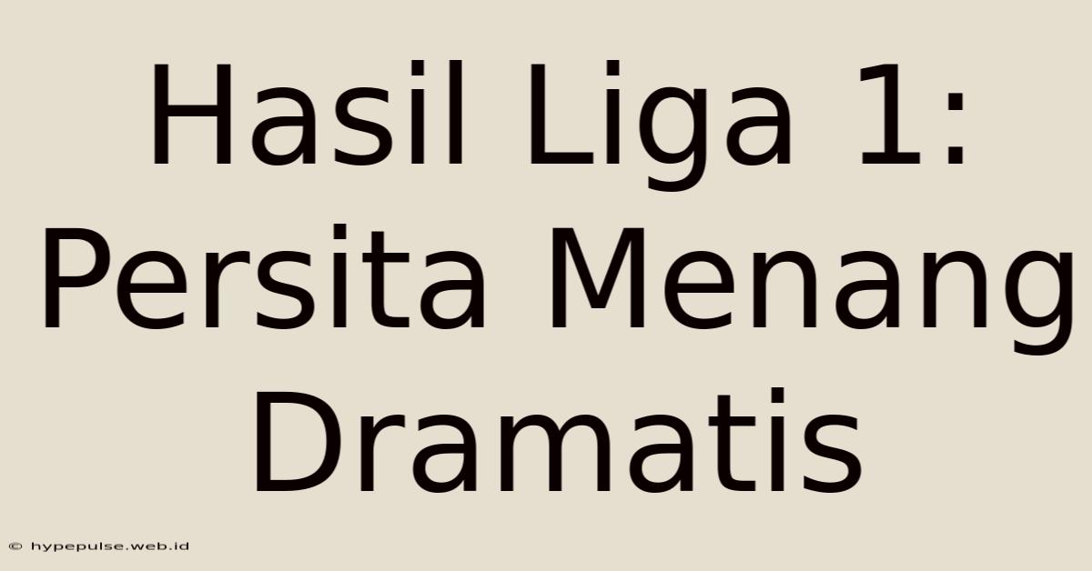 Hasil Liga 1: Persita Menang Dramatis