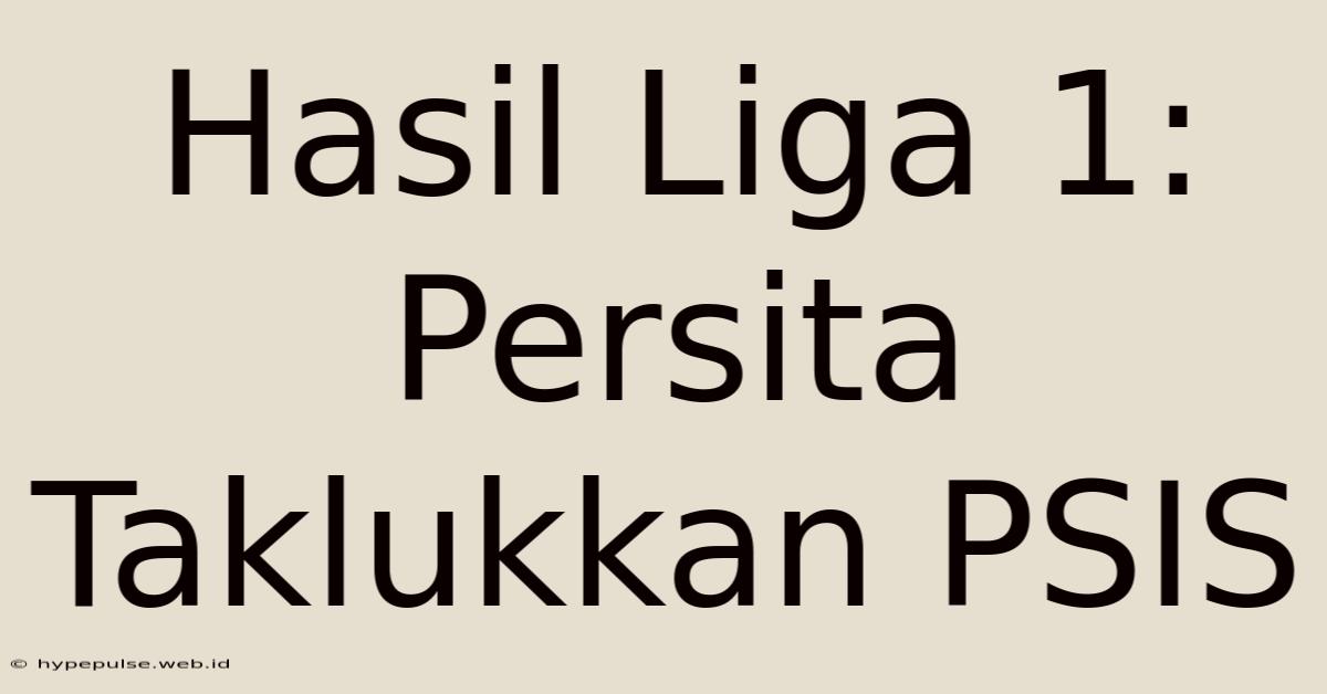 Hasil Liga 1: Persita Taklukkan PSIS