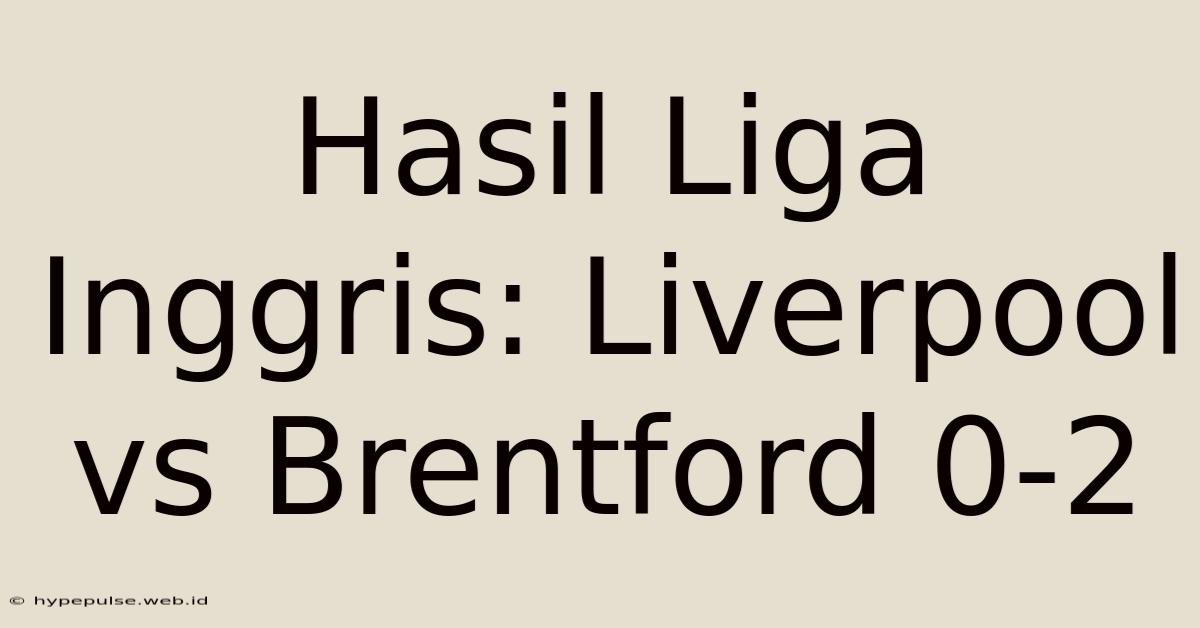 Hasil Liga Inggris: Liverpool Vs Brentford 0-2