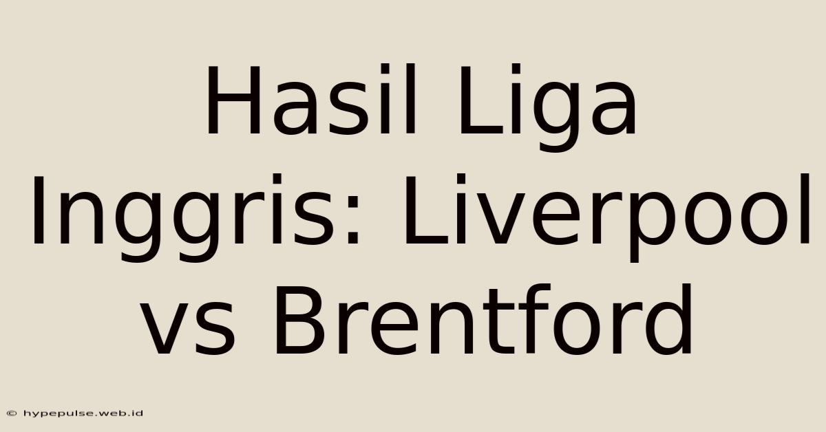 Hasil Liga Inggris: Liverpool Vs Brentford