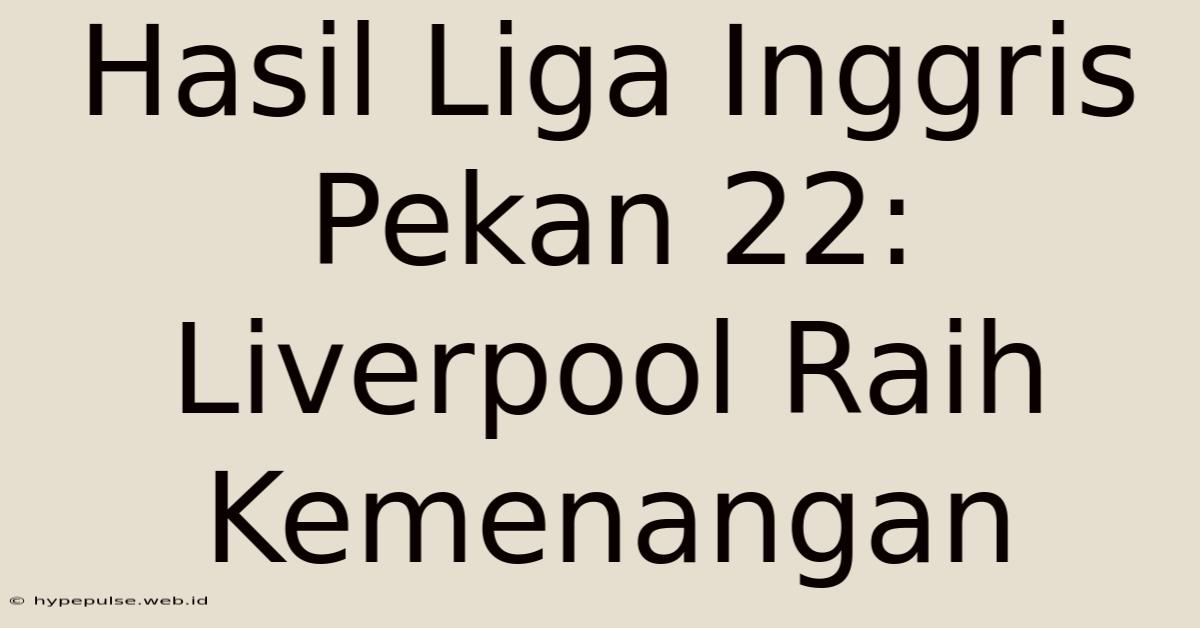 Hasil Liga Inggris Pekan 22: Liverpool Raih Kemenangan