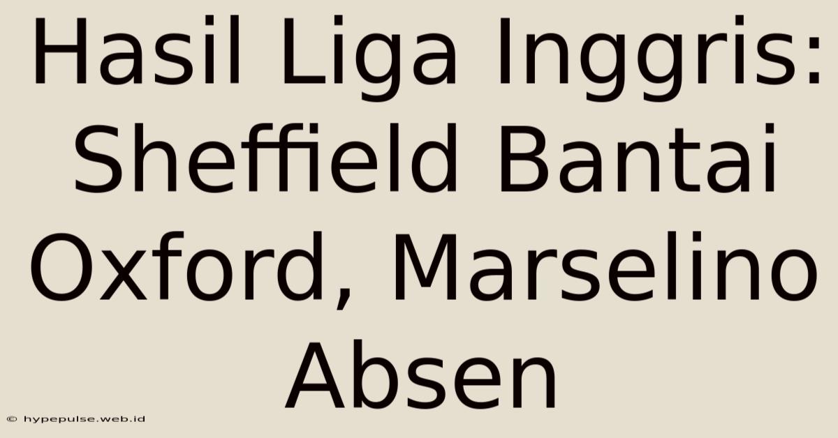 Hasil Liga Inggris: Sheffield Bantai Oxford, Marselino Absen