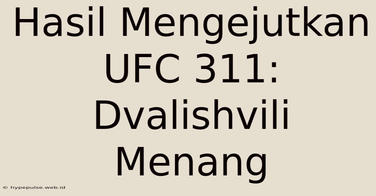 Hasil Mengejutkan UFC 311: Dvalishvili Menang