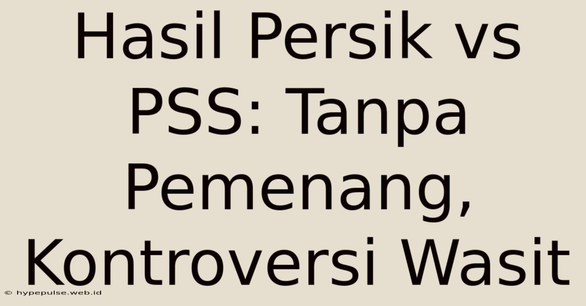 Hasil Persik Vs PSS: Tanpa Pemenang, Kontroversi Wasit