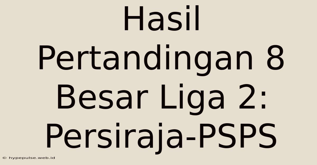 Hasil Pertandingan 8 Besar Liga 2: Persiraja-PSPS