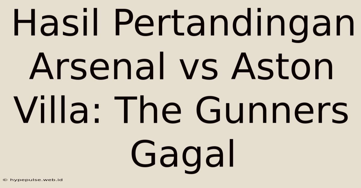 Hasil Pertandingan Arsenal Vs Aston Villa: The Gunners Gagal