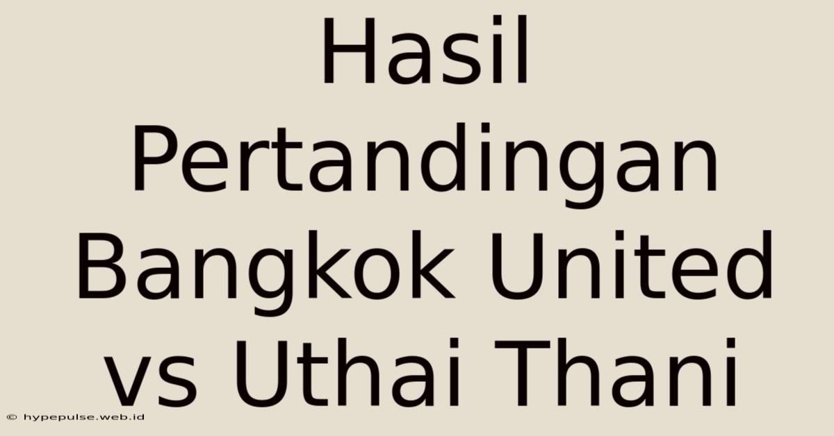 Hasil Pertandingan Bangkok United Vs Uthai Thani