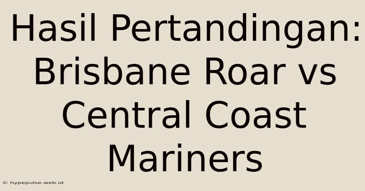 Hasil Pertandingan: Brisbane Roar Vs Central Coast Mariners