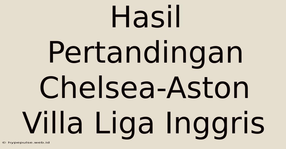 Hasil Pertandingan Chelsea-Aston Villa Liga Inggris