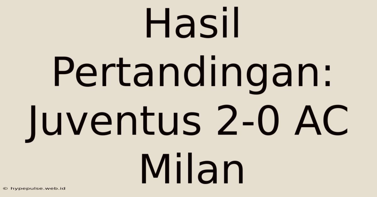 Hasil Pertandingan: Juventus 2-0 AC Milan