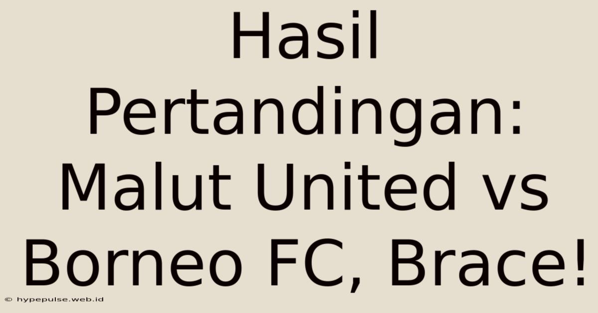 Hasil Pertandingan: Malut United Vs Borneo FC, Brace!