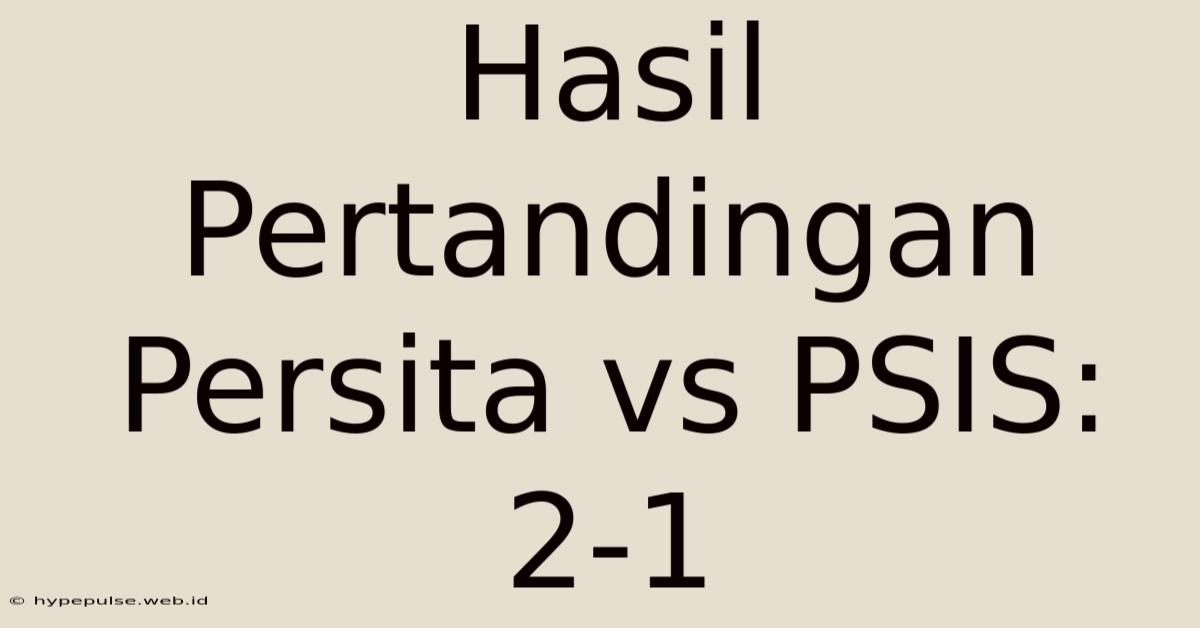 Hasil Pertandingan Persita Vs PSIS: 2-1