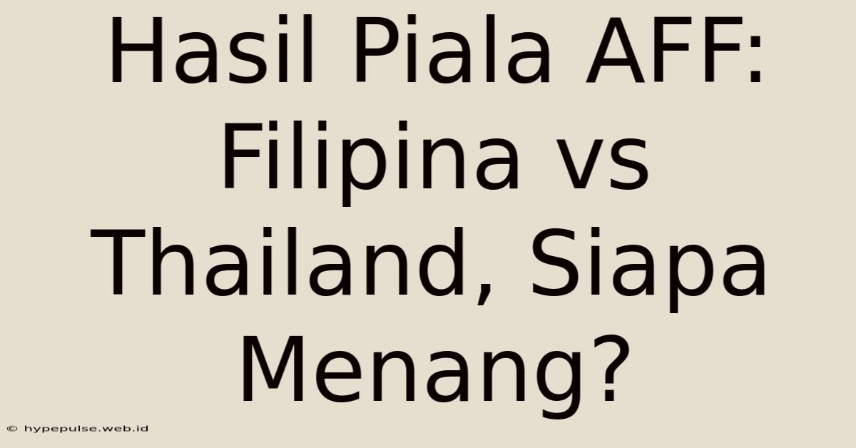 Hasil Piala AFF: Filipina Vs Thailand, Siapa Menang?