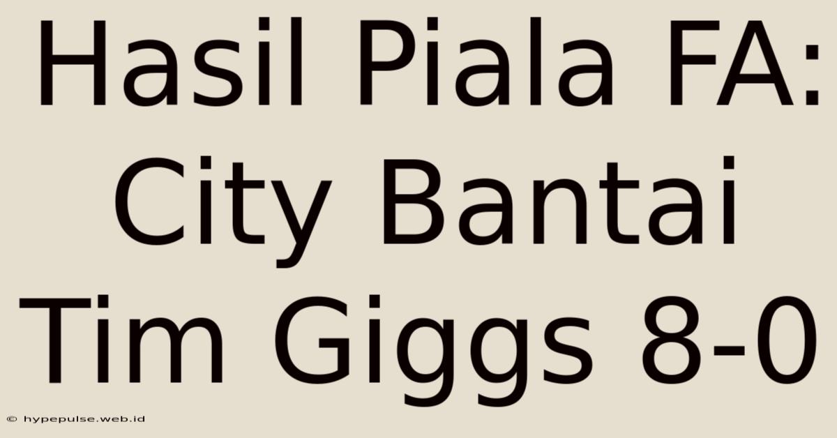 Hasil Piala FA: City Bantai Tim Giggs 8-0