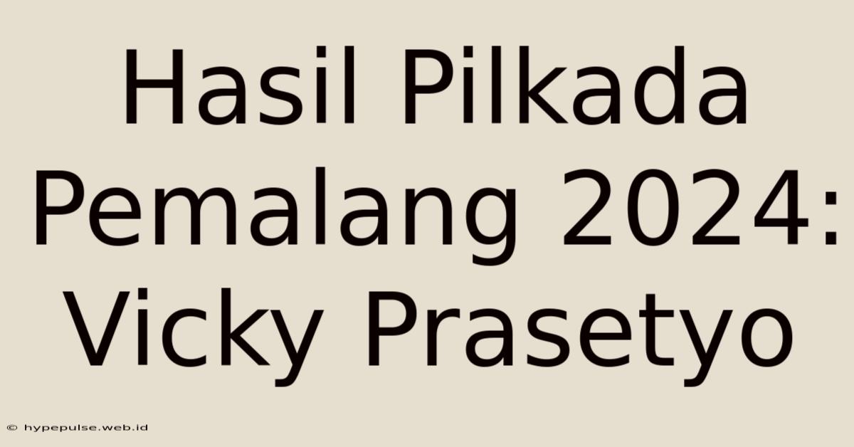 Hasil Pilkada Pemalang 2024: Vicky Prasetyo