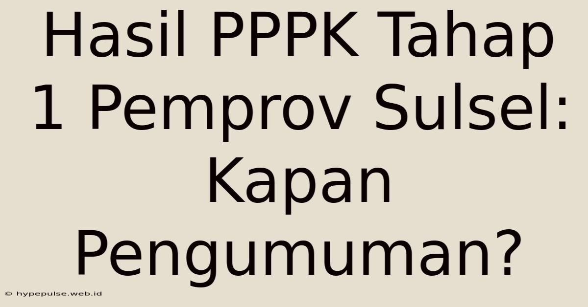 Hasil PPPK Tahap 1 Pemprov Sulsel: Kapan Pengumuman?