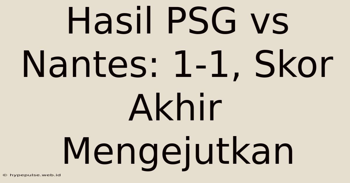 Hasil PSG Vs Nantes: 1-1, Skor Akhir Mengejutkan