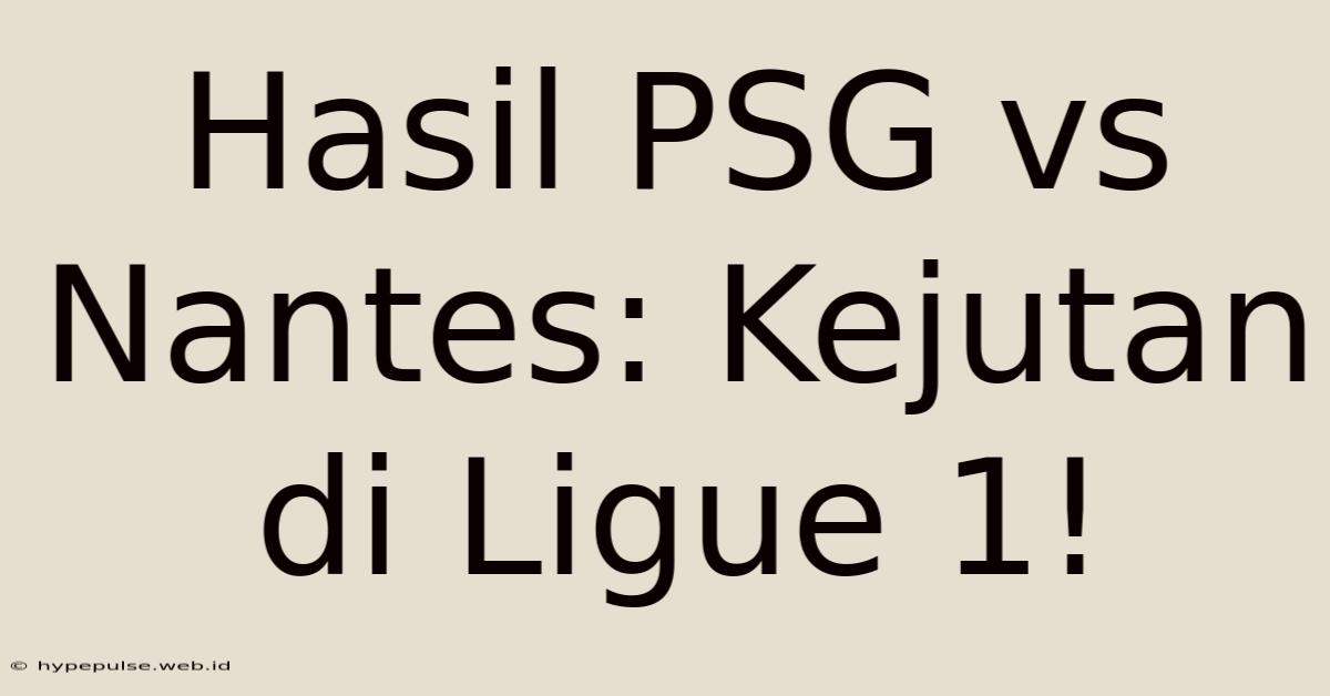 Hasil PSG Vs Nantes: Kejutan Di Ligue 1!