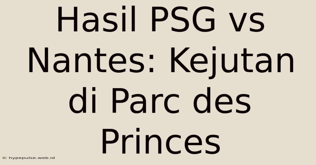 Hasil PSG Vs Nantes: Kejutan Di Parc Des Princes