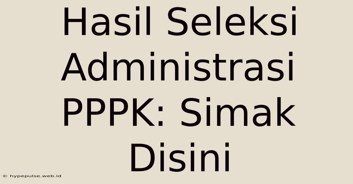 Hasil Seleksi Administrasi PPPK: Simak Disini