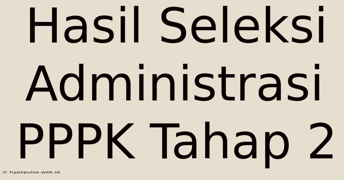 Hasil Seleksi Administrasi PPPK Tahap 2