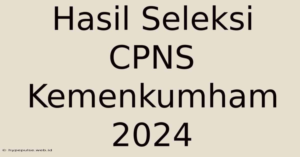 Hasil Seleksi CPNS Kemenkumham 2024