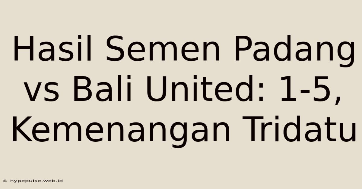 Hasil Semen Padang Vs Bali United: 1-5, Kemenangan Tridatu