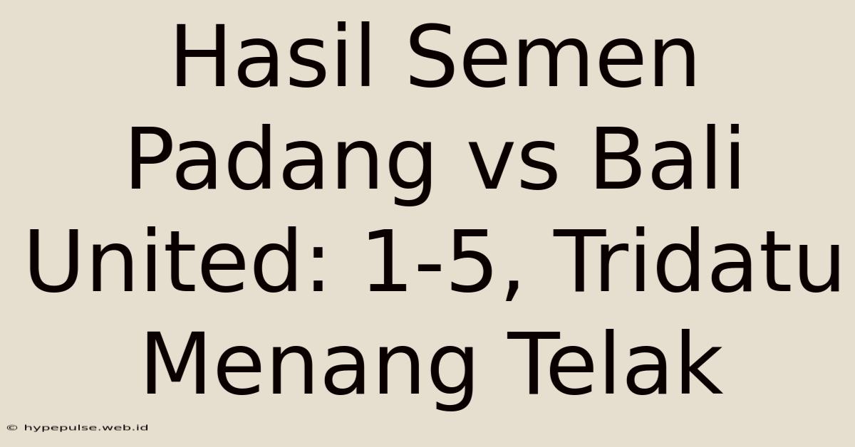 Hasil Semen Padang Vs Bali United: 1-5, Tridatu Menang Telak