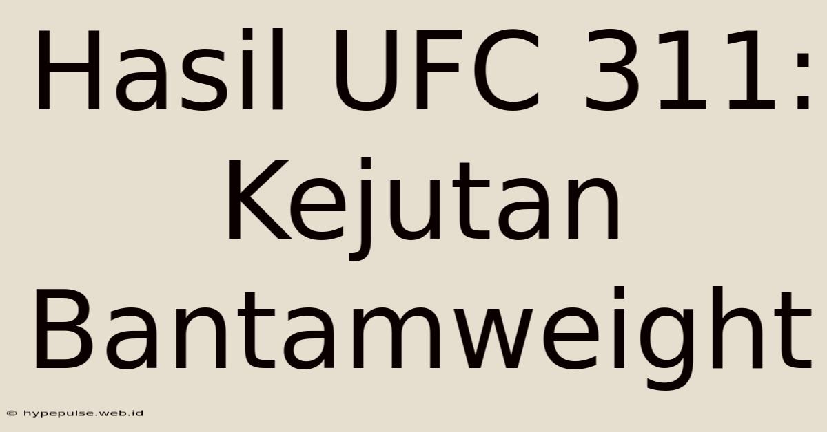 Hasil UFC 311: Kejutan Bantamweight