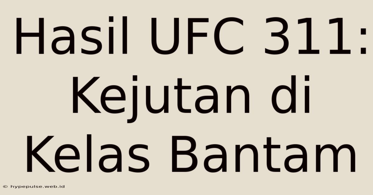 Hasil UFC 311: Kejutan Di Kelas Bantam