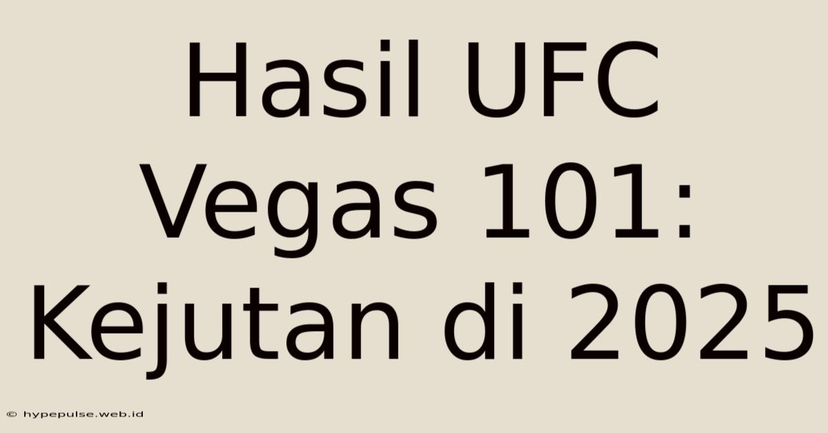 Hasil UFC Vegas 101: Kejutan Di 2025