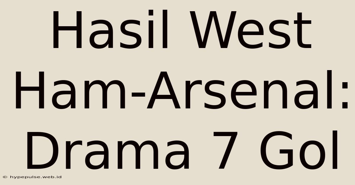 Hasil West Ham-Arsenal: Drama 7 Gol