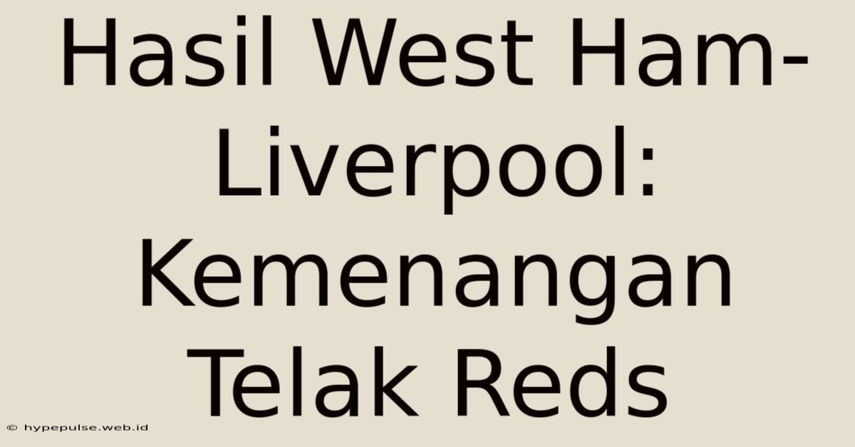 Hasil West Ham-Liverpool: Kemenangan Telak Reds