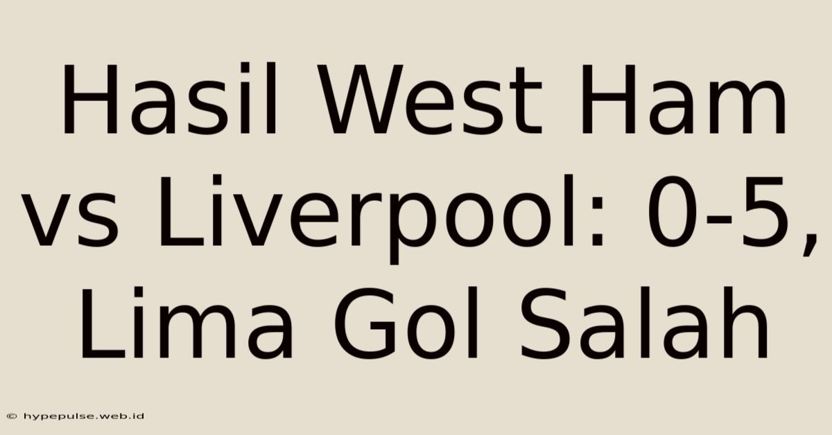 Hasil West Ham Vs Liverpool: 0-5, Lima Gol Salah