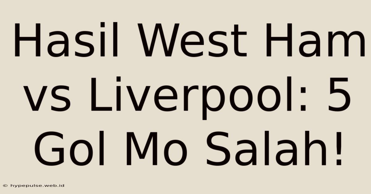 Hasil West Ham Vs Liverpool: 5 Gol Mo Salah!