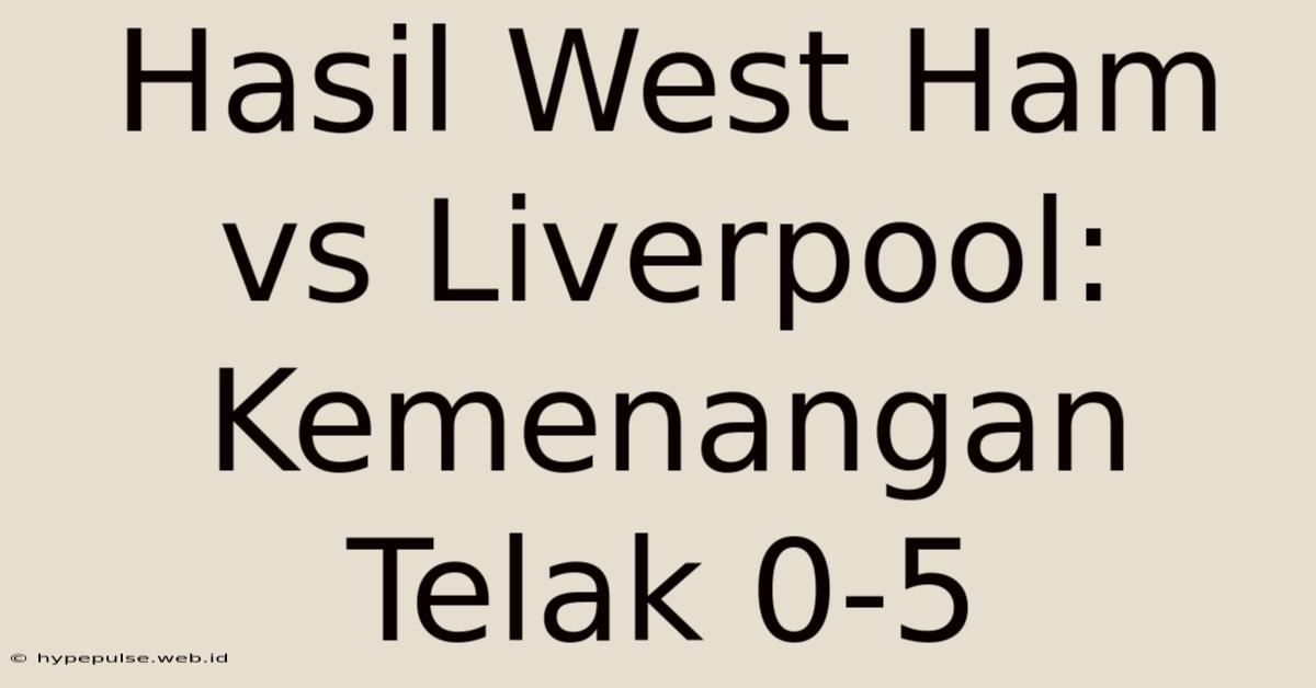 Hasil West Ham Vs Liverpool: Kemenangan Telak 0-5