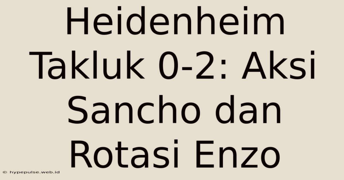 Heidenheim Takluk 0-2: Aksi Sancho Dan Rotasi Enzo