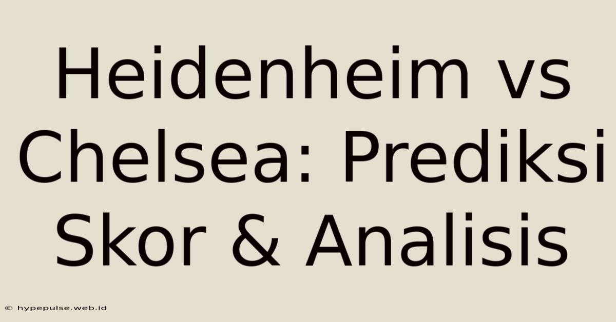 Heidenheim Vs Chelsea: Prediksi Skor & Analisis